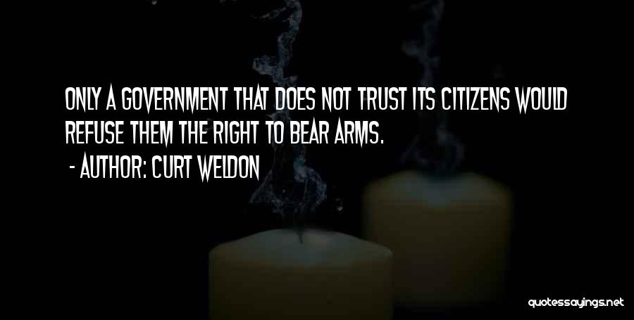 Curt Weldon Quotes: Only A Government That Does Not Trust Its Citizens Would Refuse Them The Right To Bear Arms.