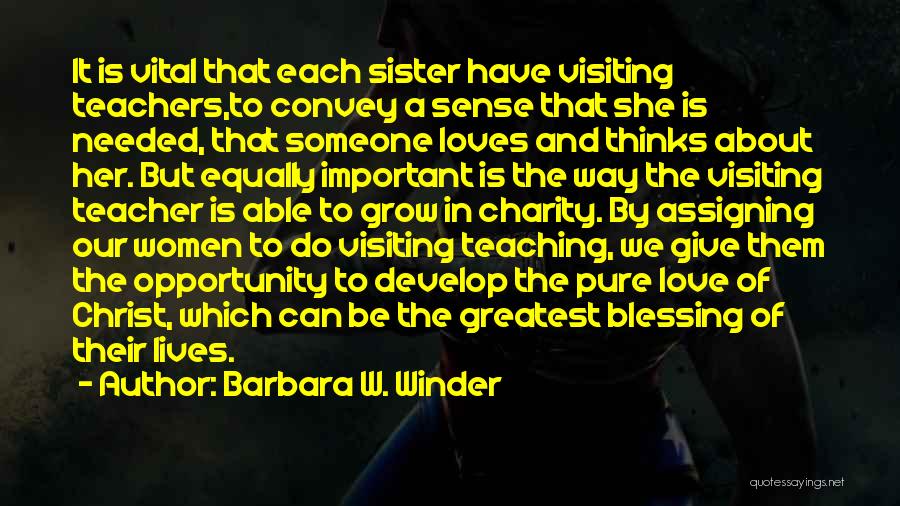 Barbara W. Winder Quotes: It Is Vital That Each Sister Have Visiting Teachers,to Convey A Sense That She Is Needed, That Someone Loves And