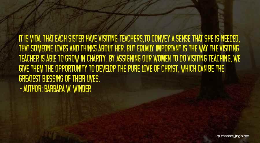 Barbara W. Winder Quotes: It Is Vital That Each Sister Have Visiting Teachers,to Convey A Sense That She Is Needed, That Someone Loves And