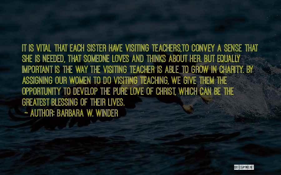 Barbara W. Winder Quotes: It Is Vital That Each Sister Have Visiting Teachers,to Convey A Sense That She Is Needed, That Someone Loves And