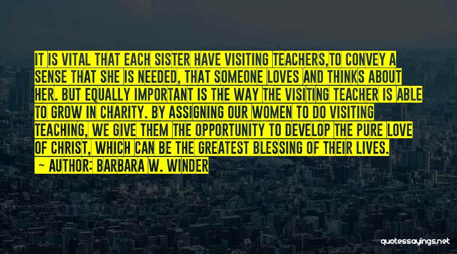 Barbara W. Winder Quotes: It Is Vital That Each Sister Have Visiting Teachers,to Convey A Sense That She Is Needed, That Someone Loves And