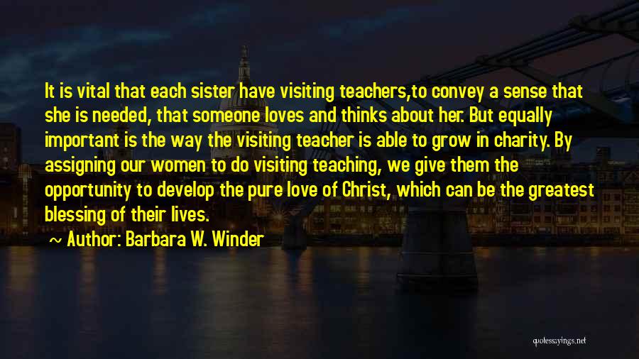 Barbara W. Winder Quotes: It Is Vital That Each Sister Have Visiting Teachers,to Convey A Sense That She Is Needed, That Someone Loves And