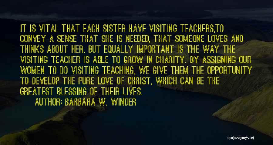 Barbara W. Winder Quotes: It Is Vital That Each Sister Have Visiting Teachers,to Convey A Sense That She Is Needed, That Someone Loves And