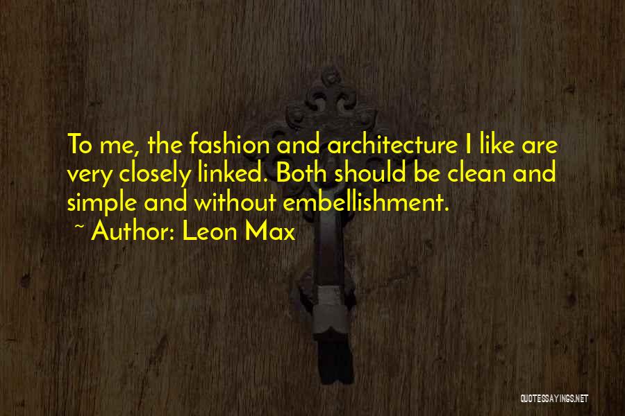 Leon Max Quotes: To Me, The Fashion And Architecture I Like Are Very Closely Linked. Both Should Be Clean And Simple And Without