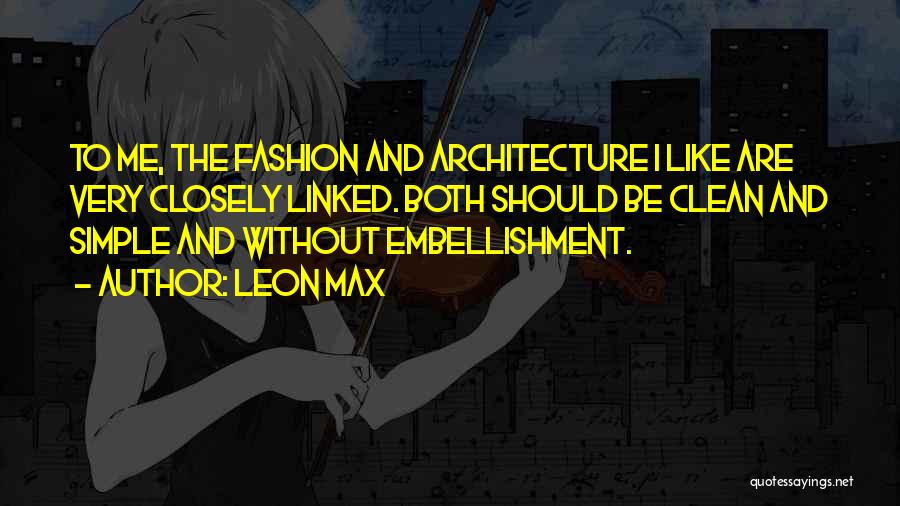 Leon Max Quotes: To Me, The Fashion And Architecture I Like Are Very Closely Linked. Both Should Be Clean And Simple And Without