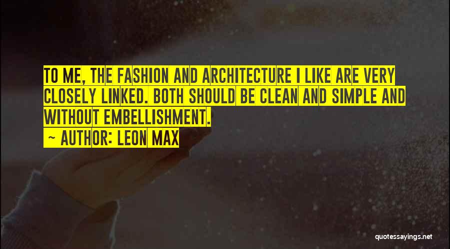 Leon Max Quotes: To Me, The Fashion And Architecture I Like Are Very Closely Linked. Both Should Be Clean And Simple And Without