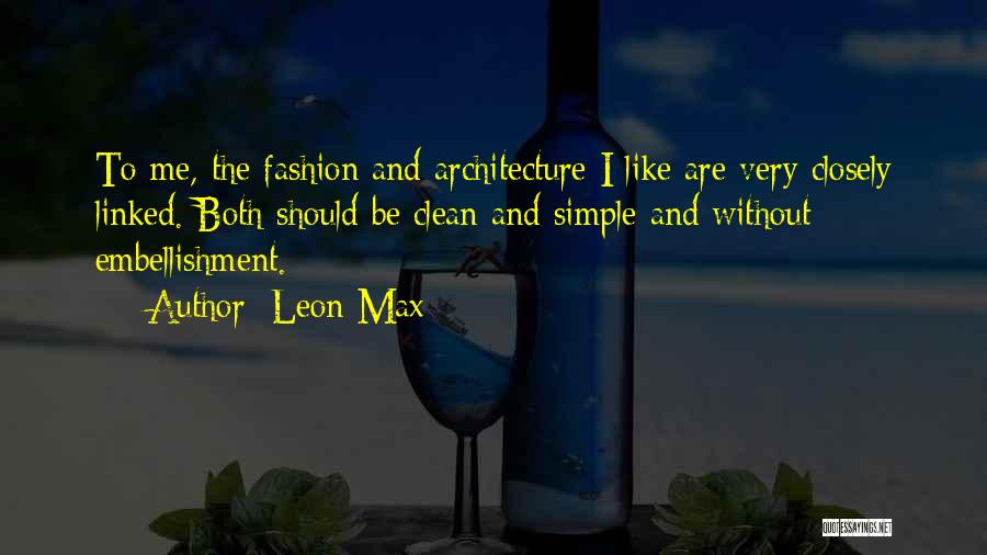 Leon Max Quotes: To Me, The Fashion And Architecture I Like Are Very Closely Linked. Both Should Be Clean And Simple And Without