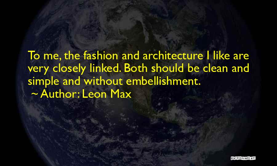 Leon Max Quotes: To Me, The Fashion And Architecture I Like Are Very Closely Linked. Both Should Be Clean And Simple And Without