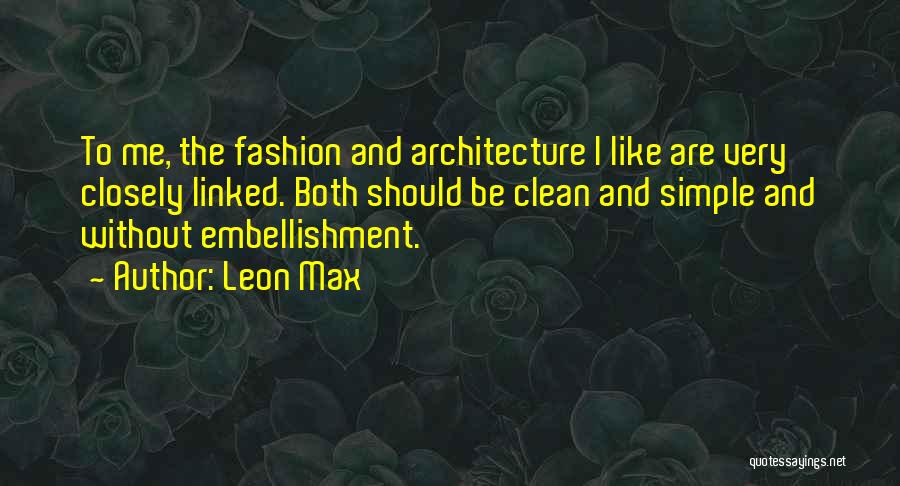 Leon Max Quotes: To Me, The Fashion And Architecture I Like Are Very Closely Linked. Both Should Be Clean And Simple And Without