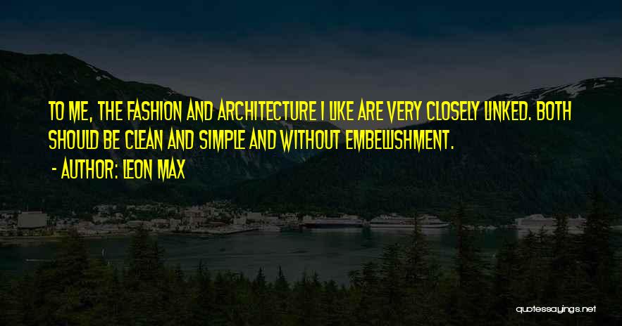 Leon Max Quotes: To Me, The Fashion And Architecture I Like Are Very Closely Linked. Both Should Be Clean And Simple And Without