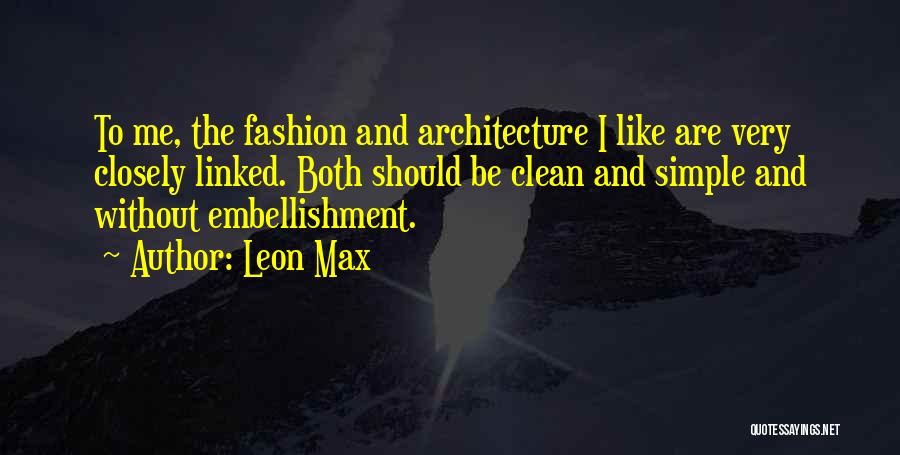 Leon Max Quotes: To Me, The Fashion And Architecture I Like Are Very Closely Linked. Both Should Be Clean And Simple And Without