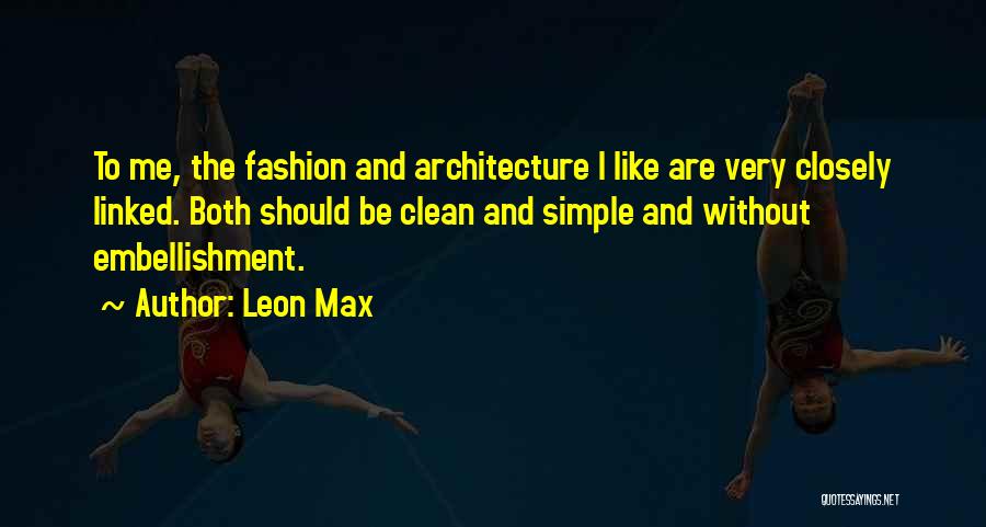 Leon Max Quotes: To Me, The Fashion And Architecture I Like Are Very Closely Linked. Both Should Be Clean And Simple And Without