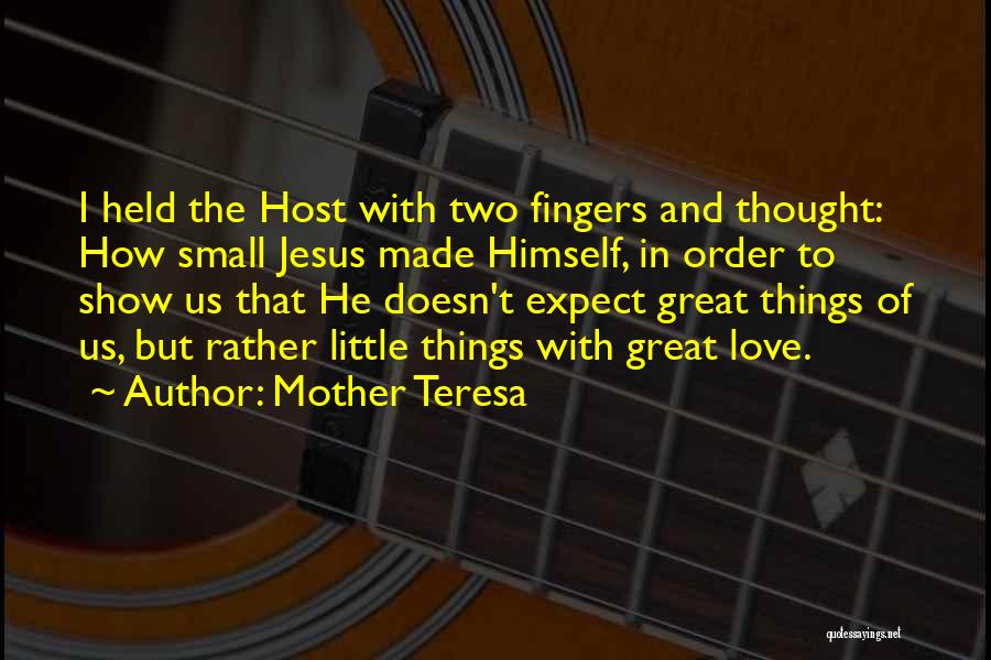 Mother Teresa Quotes: I Held The Host With Two Fingers And Thought: How Small Jesus Made Himself, In Order To Show Us That