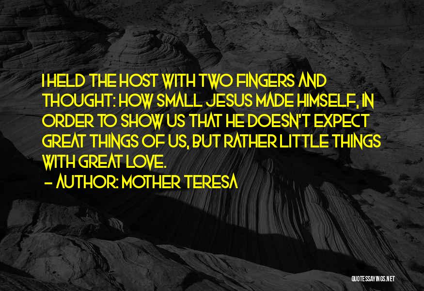 Mother Teresa Quotes: I Held The Host With Two Fingers And Thought: How Small Jesus Made Himself, In Order To Show Us That