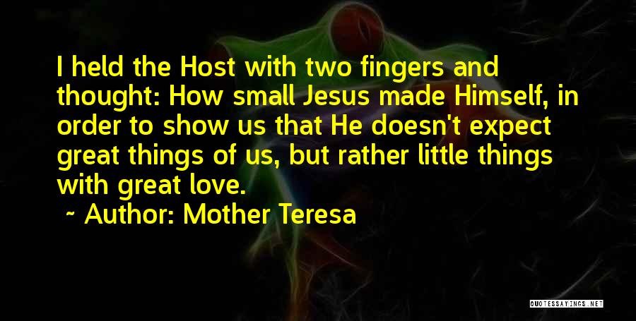 Mother Teresa Quotes: I Held The Host With Two Fingers And Thought: How Small Jesus Made Himself, In Order To Show Us That
