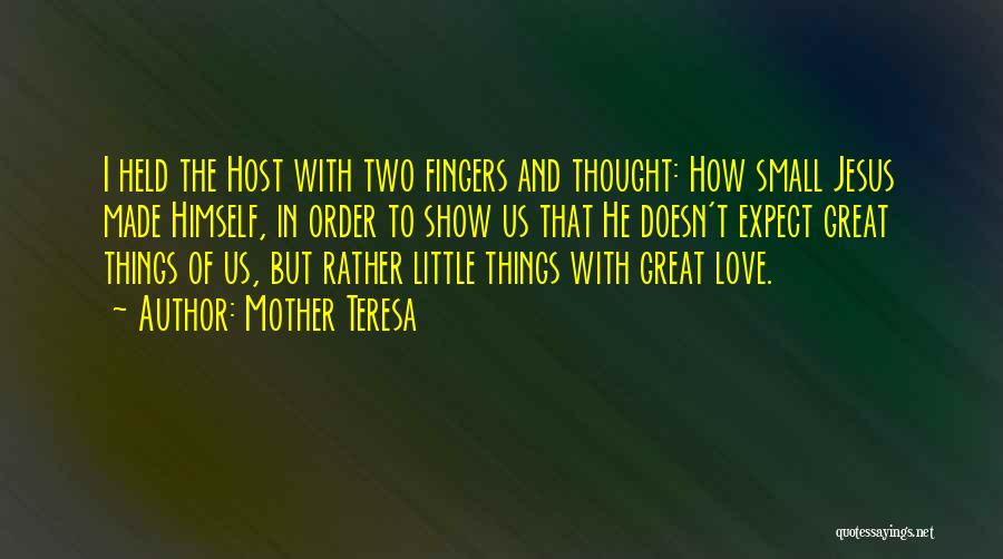 Mother Teresa Quotes: I Held The Host With Two Fingers And Thought: How Small Jesus Made Himself, In Order To Show Us That