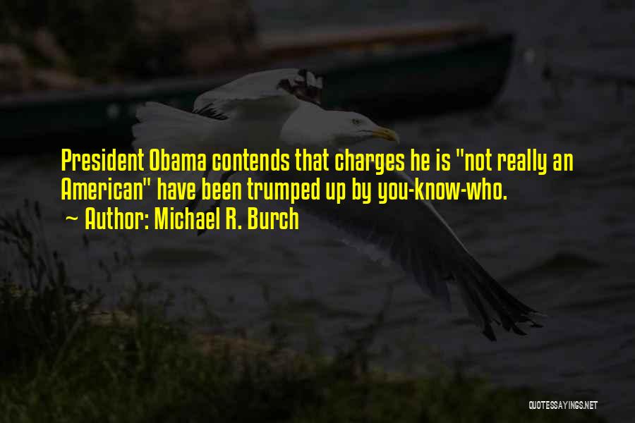 Michael R. Burch Quotes: President Obama Contends That Charges He Is Not Really An American Have Been Trumped Up By You-know-who.