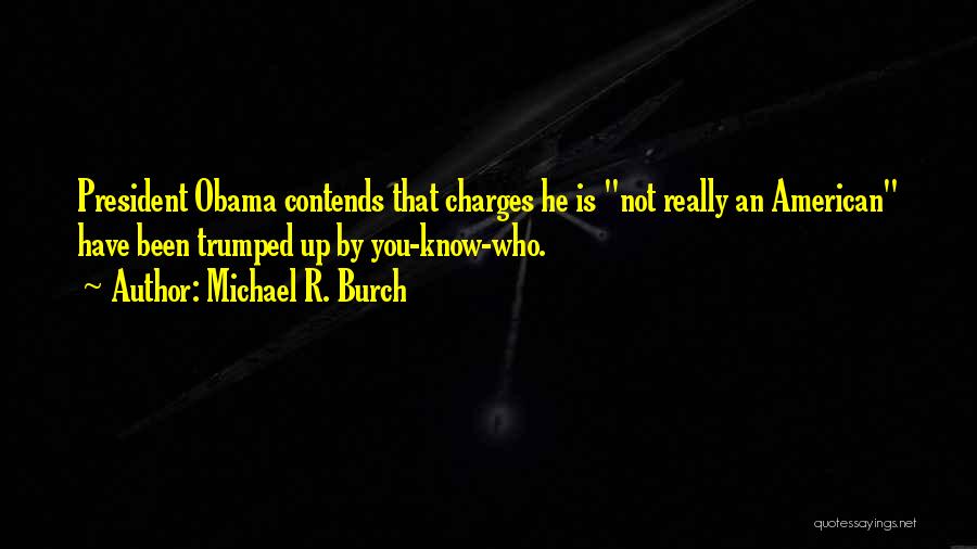 Michael R. Burch Quotes: President Obama Contends That Charges He Is Not Really An American Have Been Trumped Up By You-know-who.