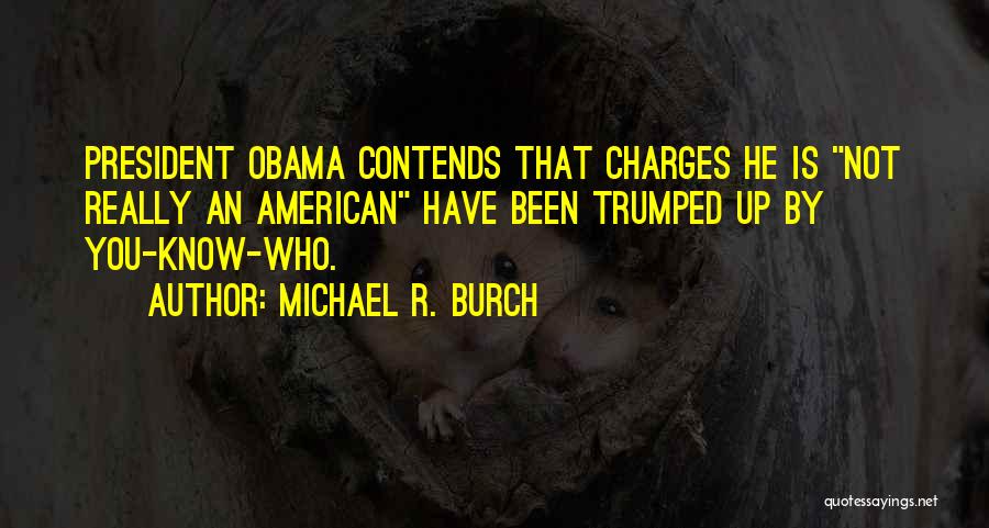 Michael R. Burch Quotes: President Obama Contends That Charges He Is Not Really An American Have Been Trumped Up By You-know-who.