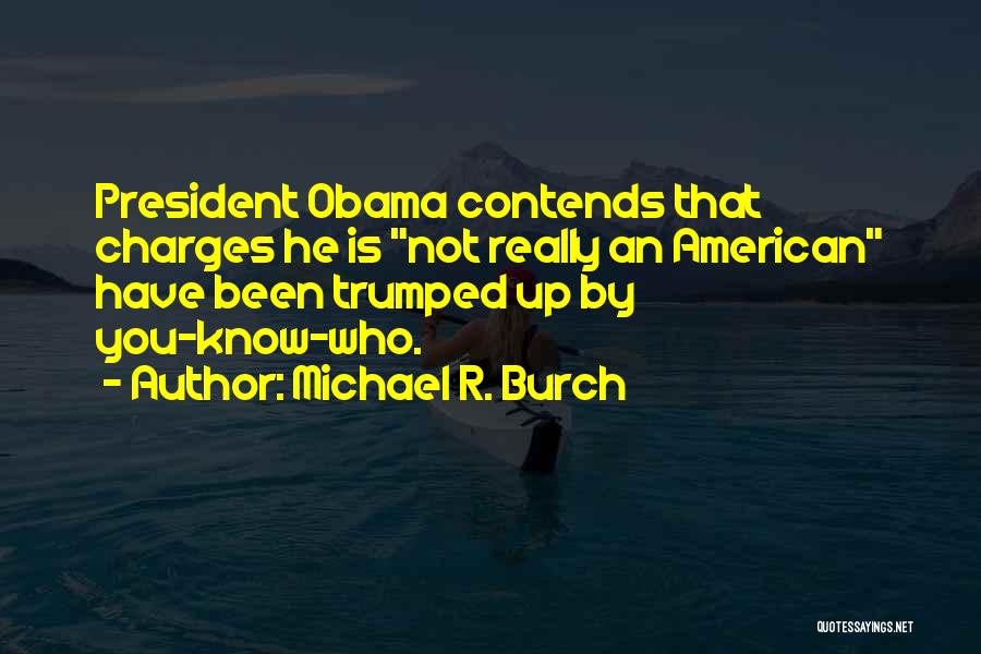 Michael R. Burch Quotes: President Obama Contends That Charges He Is Not Really An American Have Been Trumped Up By You-know-who.