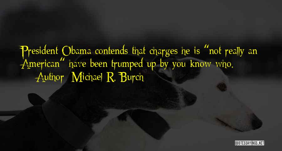 Michael R. Burch Quotes: President Obama Contends That Charges He Is Not Really An American Have Been Trumped Up By You-know-who.