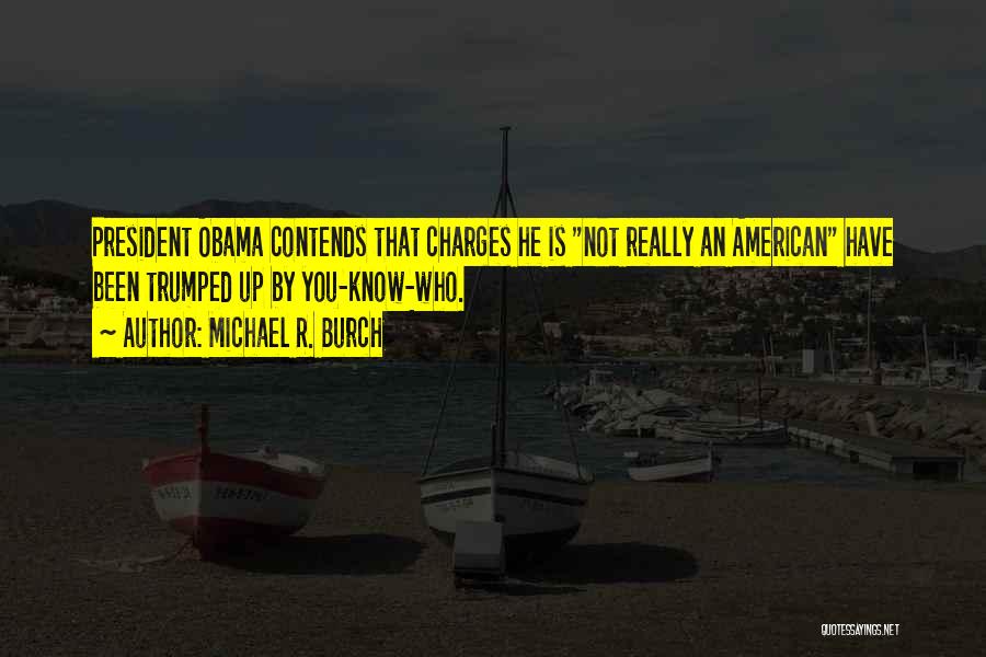Michael R. Burch Quotes: President Obama Contends That Charges He Is Not Really An American Have Been Trumped Up By You-know-who.