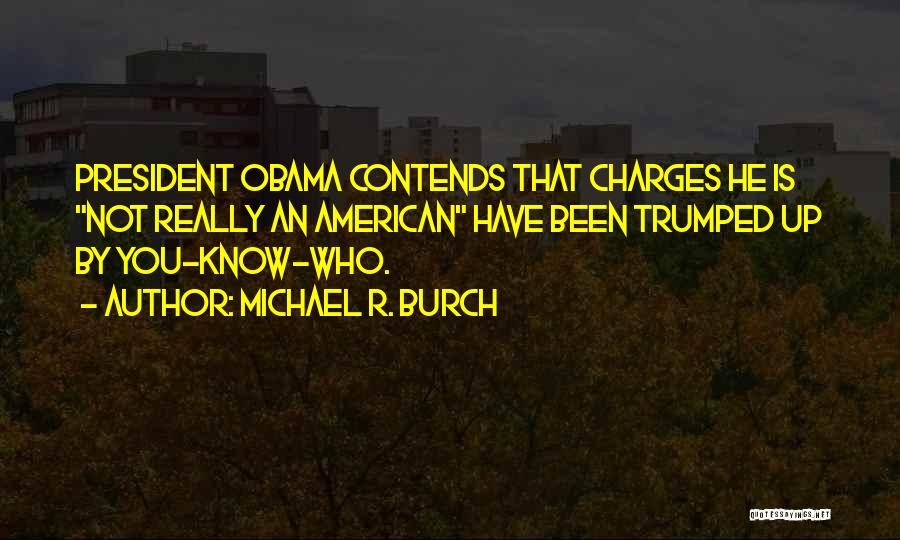 Michael R. Burch Quotes: President Obama Contends That Charges He Is Not Really An American Have Been Trumped Up By You-know-who.