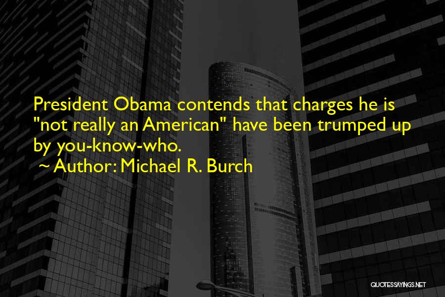 Michael R. Burch Quotes: President Obama Contends That Charges He Is Not Really An American Have Been Trumped Up By You-know-who.