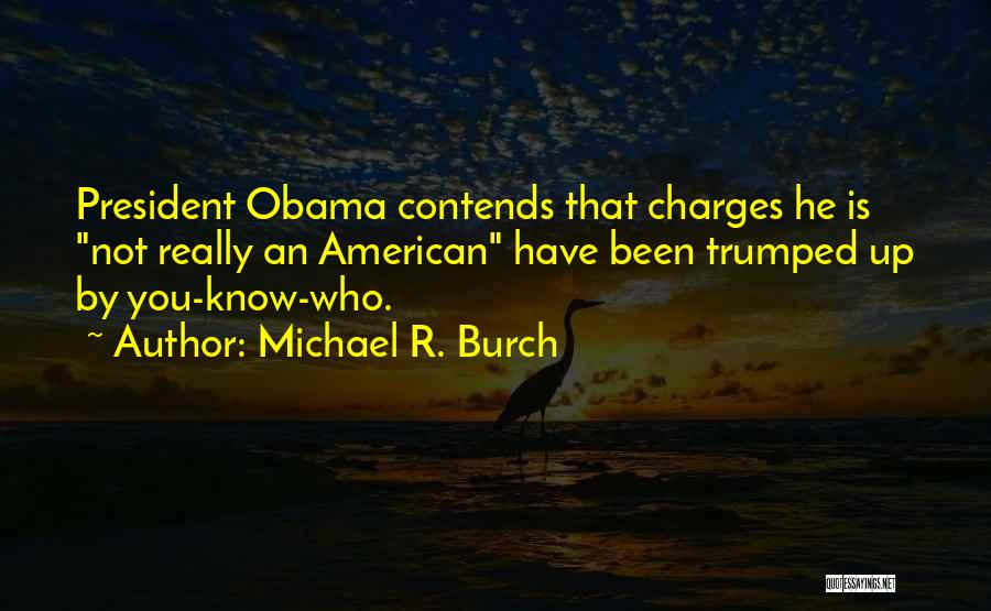 Michael R. Burch Quotes: President Obama Contends That Charges He Is Not Really An American Have Been Trumped Up By You-know-who.