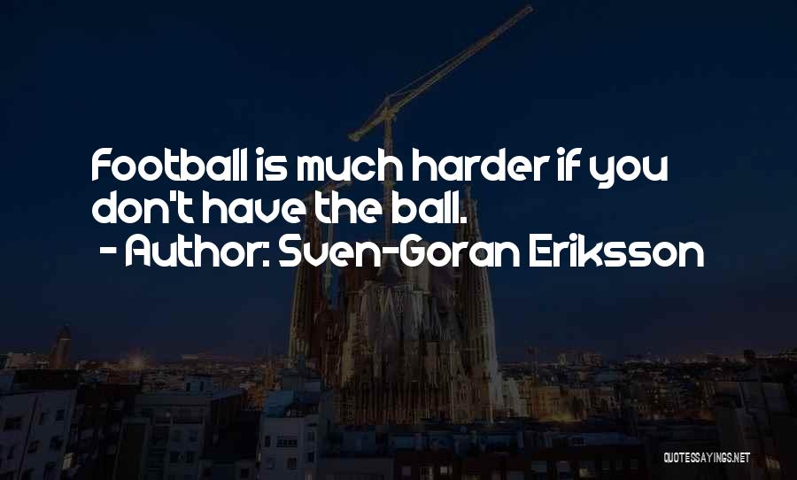 Sven-Goran Eriksson Quotes: Football Is Much Harder If You Don't Have The Ball.