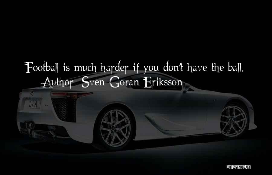 Sven-Goran Eriksson Quotes: Football Is Much Harder If You Don't Have The Ball.