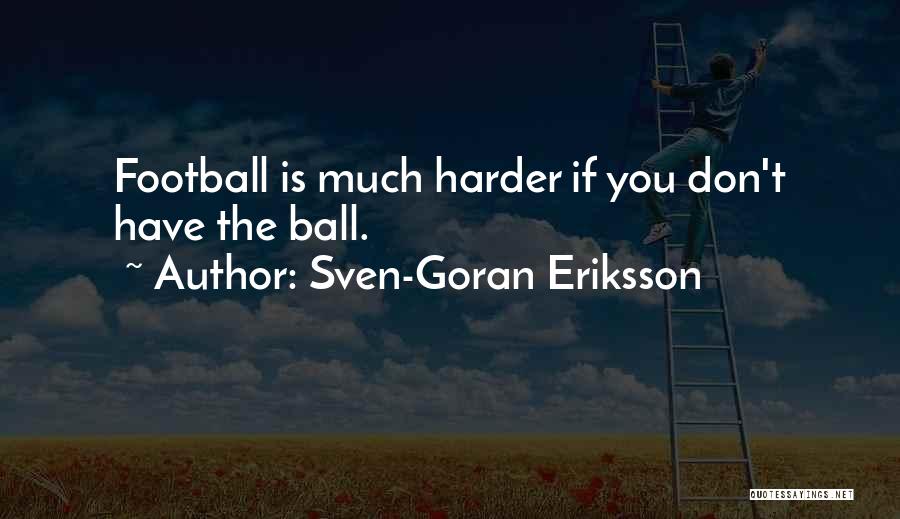 Sven-Goran Eriksson Quotes: Football Is Much Harder If You Don't Have The Ball.