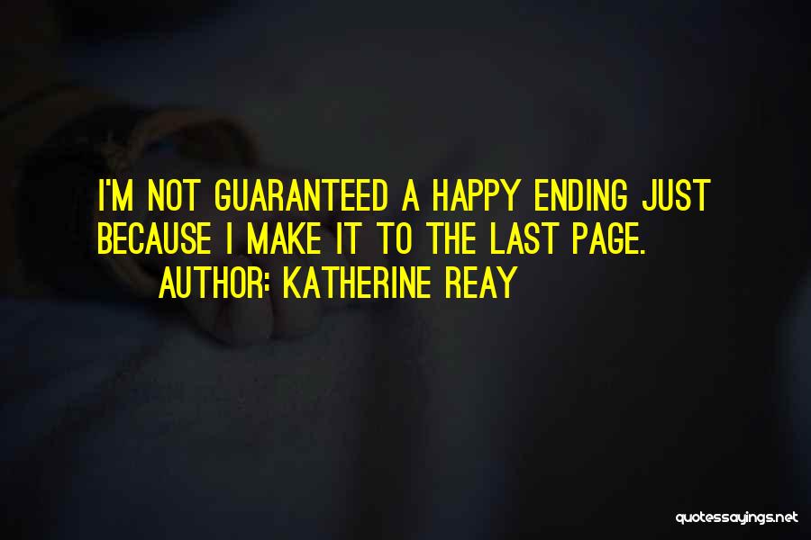 Katherine Reay Quotes: I'm Not Guaranteed A Happy Ending Just Because I Make It To The Last Page.