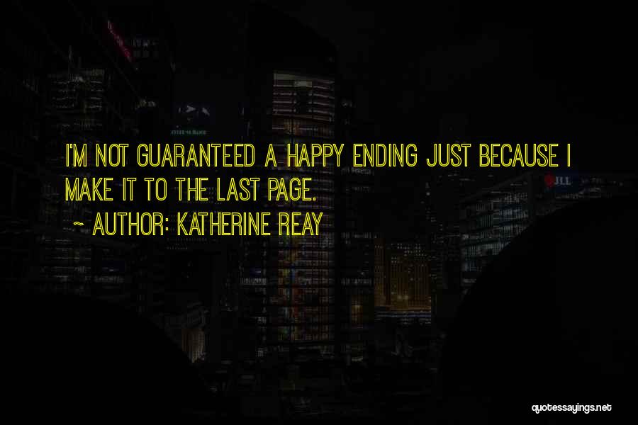 Katherine Reay Quotes: I'm Not Guaranteed A Happy Ending Just Because I Make It To The Last Page.