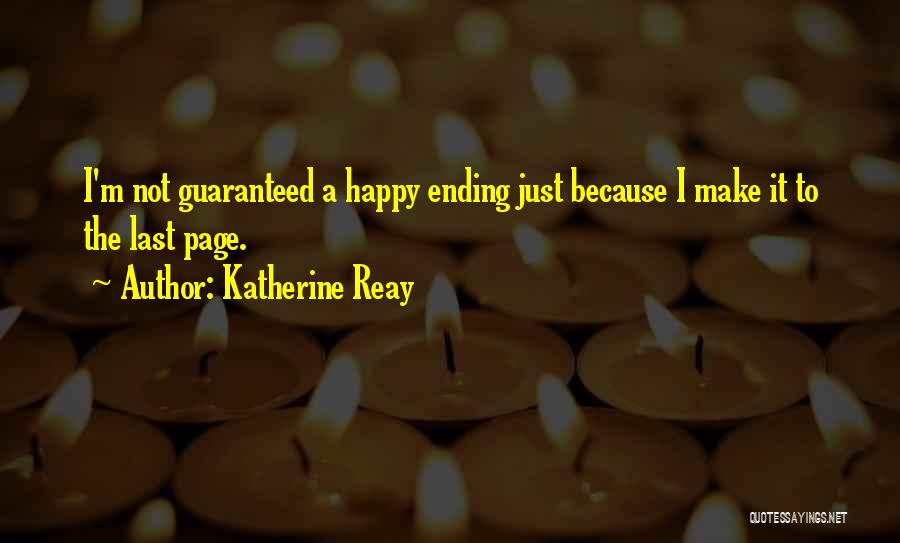 Katherine Reay Quotes: I'm Not Guaranteed A Happy Ending Just Because I Make It To The Last Page.