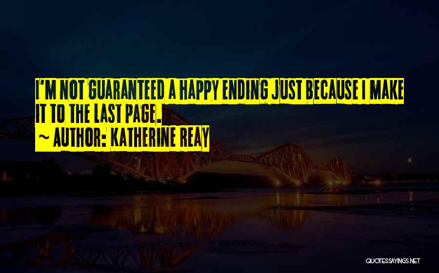 Katherine Reay Quotes: I'm Not Guaranteed A Happy Ending Just Because I Make It To The Last Page.