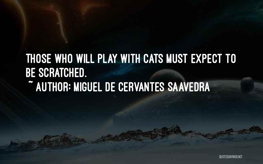 Miguel De Cervantes Saavedra Quotes: Those Who Will Play With Cats Must Expect To Be Scratched.