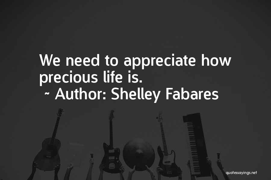 Shelley Fabares Quotes: We Need To Appreciate How Precious Life Is.