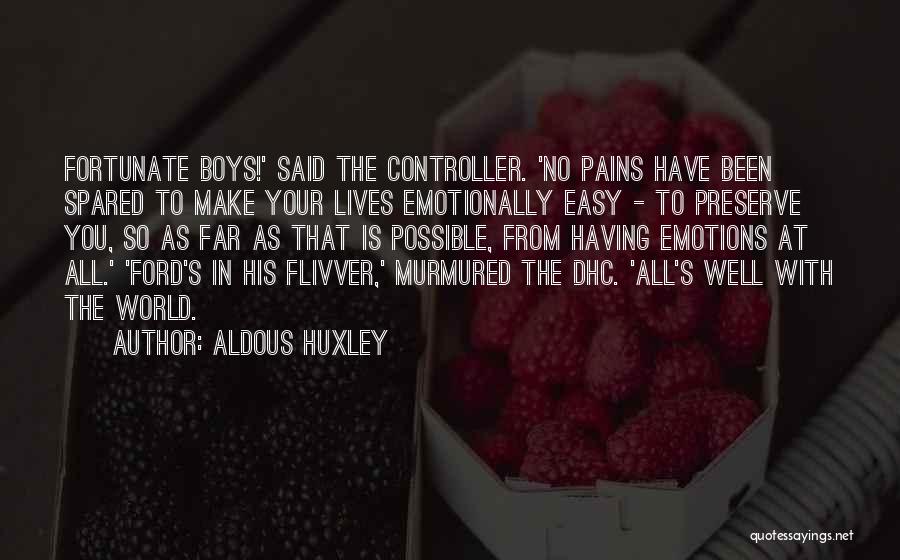 Aldous Huxley Quotes: Fortunate Boys!' Said The Controller. 'no Pains Have Been Spared To Make Your Lives Emotionally Easy - To Preserve You,