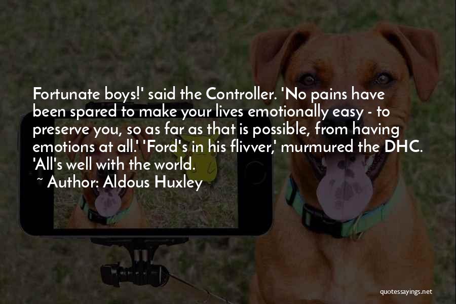 Aldous Huxley Quotes: Fortunate Boys!' Said The Controller. 'no Pains Have Been Spared To Make Your Lives Emotionally Easy - To Preserve You,