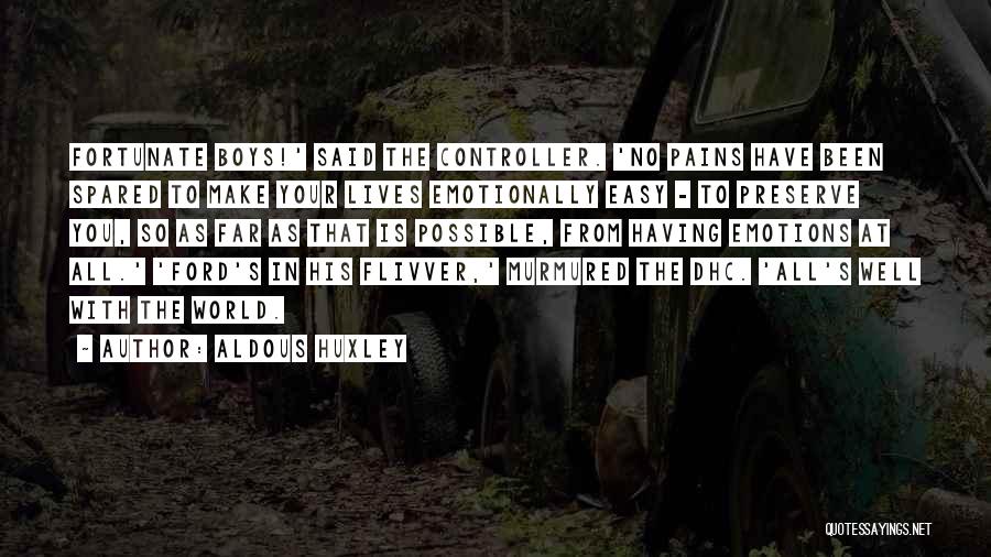 Aldous Huxley Quotes: Fortunate Boys!' Said The Controller. 'no Pains Have Been Spared To Make Your Lives Emotionally Easy - To Preserve You,