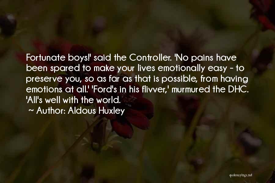 Aldous Huxley Quotes: Fortunate Boys!' Said The Controller. 'no Pains Have Been Spared To Make Your Lives Emotionally Easy - To Preserve You,