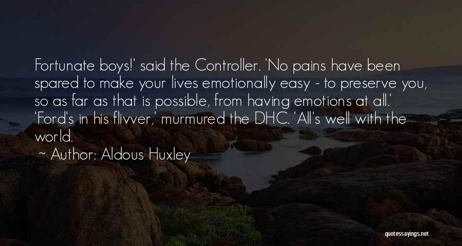 Aldous Huxley Quotes: Fortunate Boys!' Said The Controller. 'no Pains Have Been Spared To Make Your Lives Emotionally Easy - To Preserve You,