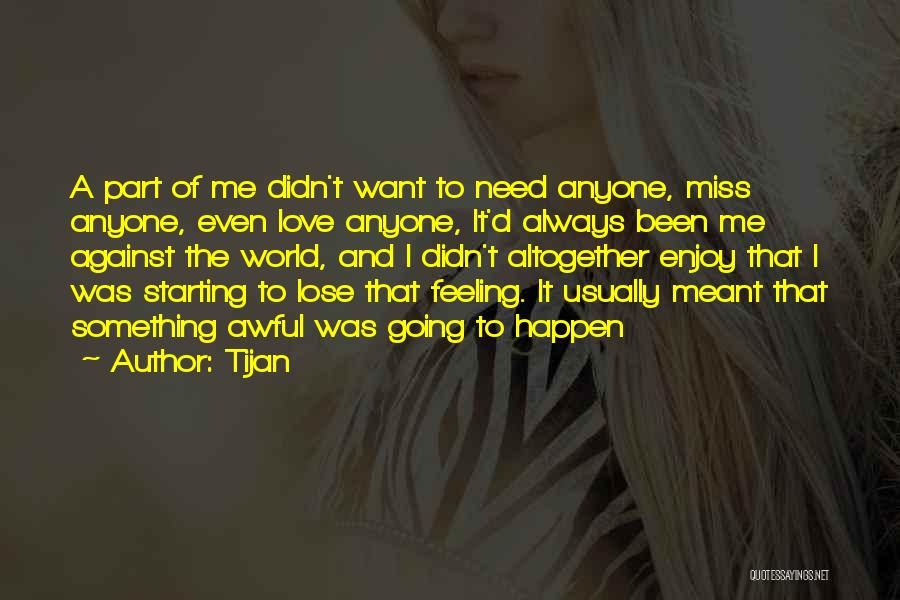 Tijan Quotes: A Part Of Me Didn't Want To Need Anyone, Miss Anyone, Even Love Anyone, It'd Always Been Me Against The