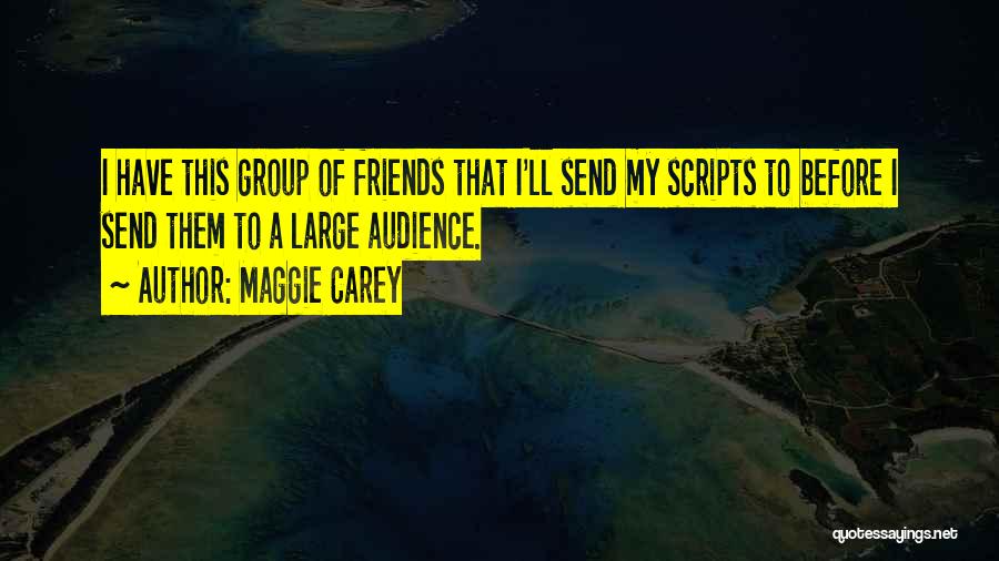 Maggie Carey Quotes: I Have This Group Of Friends That I'll Send My Scripts To Before I Send Them To A Large Audience.