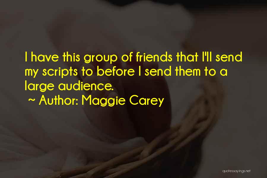 Maggie Carey Quotes: I Have This Group Of Friends That I'll Send My Scripts To Before I Send Them To A Large Audience.