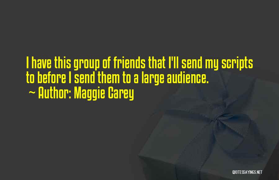 Maggie Carey Quotes: I Have This Group Of Friends That I'll Send My Scripts To Before I Send Them To A Large Audience.