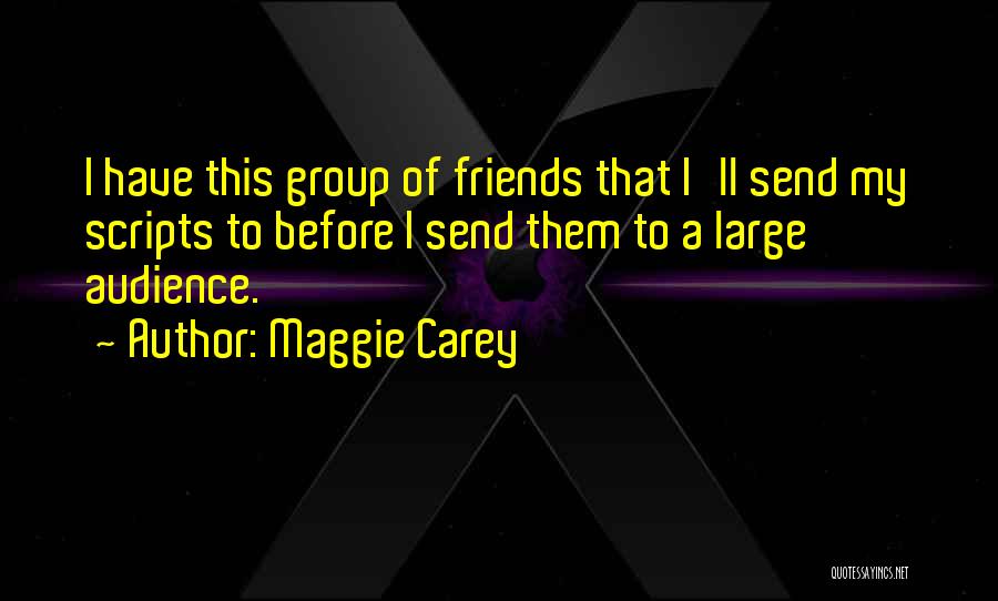 Maggie Carey Quotes: I Have This Group Of Friends That I'll Send My Scripts To Before I Send Them To A Large Audience.