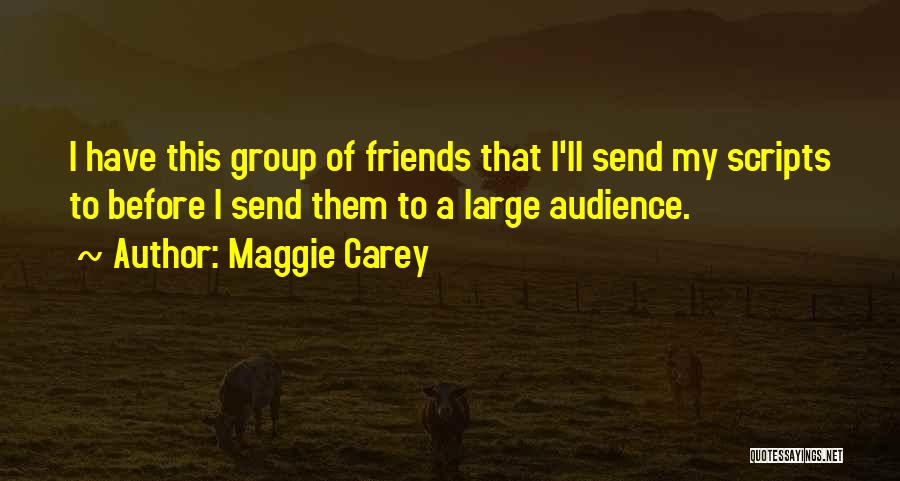 Maggie Carey Quotes: I Have This Group Of Friends That I'll Send My Scripts To Before I Send Them To A Large Audience.