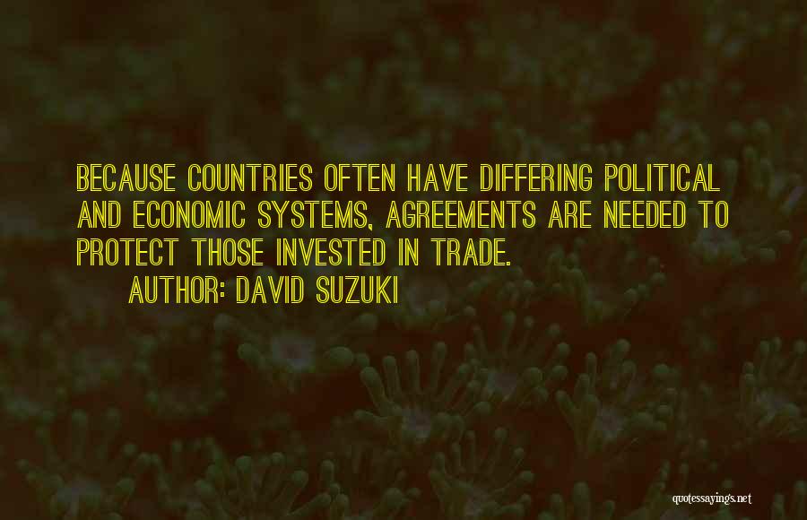 David Suzuki Quotes: Because Countries Often Have Differing Political And Economic Systems, Agreements Are Needed To Protect Those Invested In Trade.